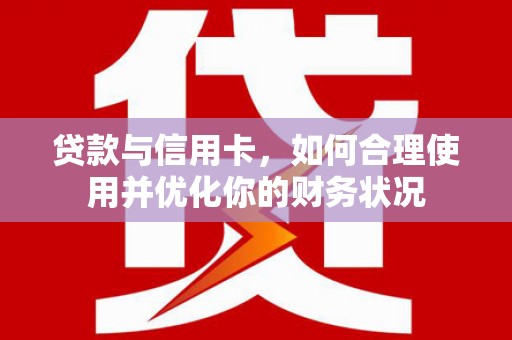 简阳贷款与信用卡，如何合理使用并优化你的财务状况