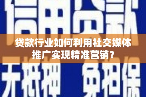 简阳贷款行业如何利用社交媒体推广实现精准营销？