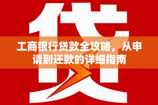 简阳工商银行贷款全攻略，从申请到还款的详细指南