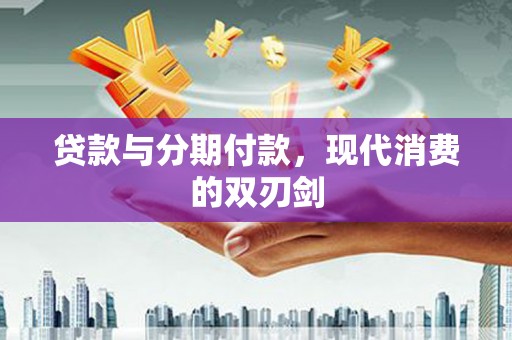简阳贷款与分期付款，现代消费的双刃剑