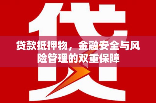 简阳贷款抵押物，金融安全与风险管理的双重保障