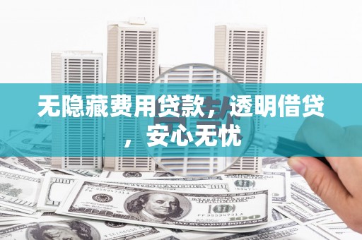 简阳无隐藏费用贷款，透明借贷，安心无忧