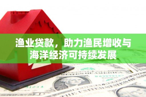 简阳渔业贷款，助力渔民增收与海洋经济可持续发展