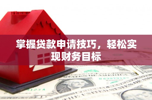 简阳掌握贷款申请技巧，轻松实现财务目标