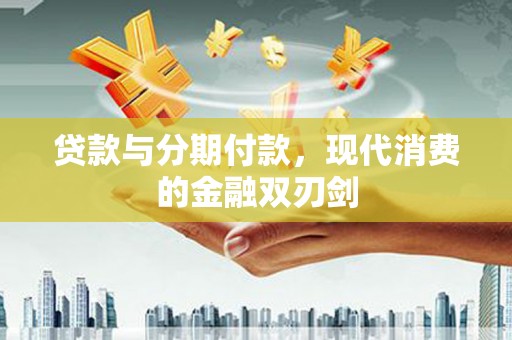 简阳贷款与分期付款，现代消费的金融双刃剑