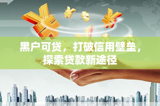 简阳黑户可贷，打破信用壁垒，探索贷款新途径