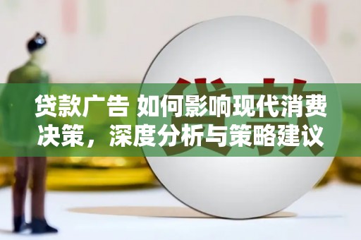 简阳贷款广告 如何影响现代消费决策，深度分析与策略建议