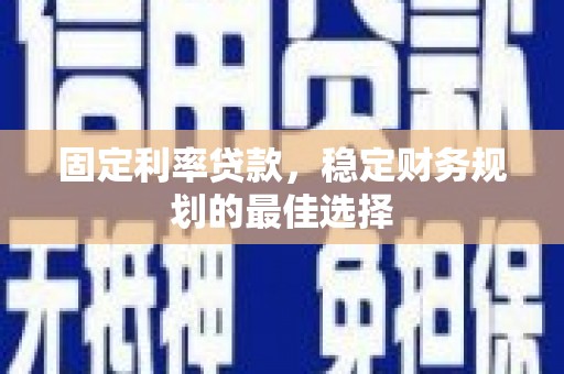 简阳固定利率贷款，稳定财务规划的最佳选择