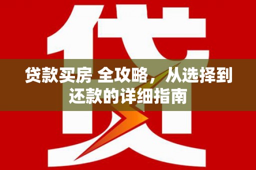 简阳贷款买房 全攻略，从选择到还款的详细指南