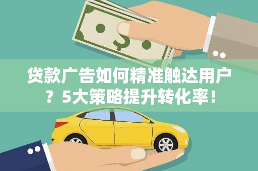 简阳贷款广告如何精准触达用户？5大策略提升转化率！