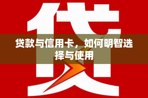 简阳贷款与信用卡，如何明智选择与使用