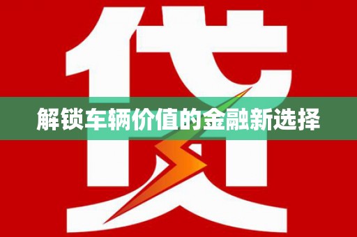 简阳解锁车辆价值的金融新选择