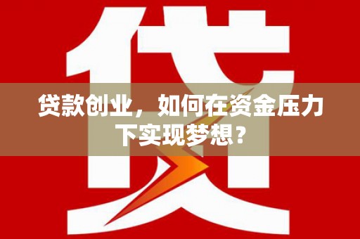 简阳贷款创业，如何在资金压力下实现梦想？
