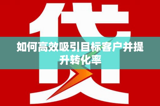 简阳如何高效吸引目标客户并提升转化率