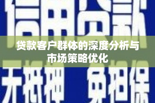 简阳贷款客户群体的深度分析与市场策略优化
