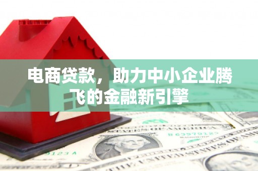 简阳电商贷款，助力中小企业腾飞的金融新引擎