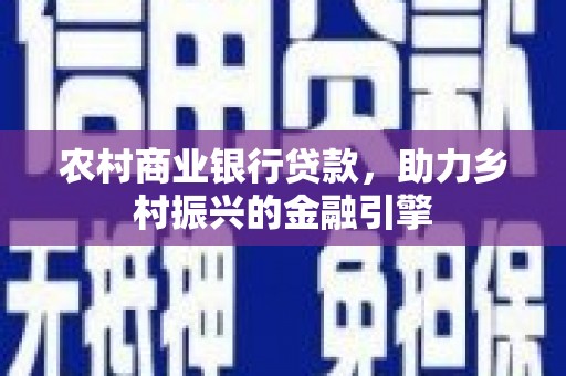 简阳农村商业银行贷款，助力乡村振兴的金融引擎