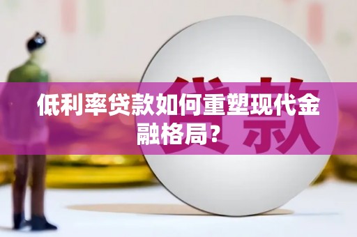简阳低利率贷款如何重塑现代金融格局？