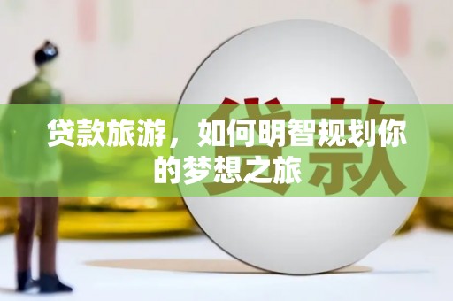 简阳贷款旅游，如何明智规划你的梦想之旅