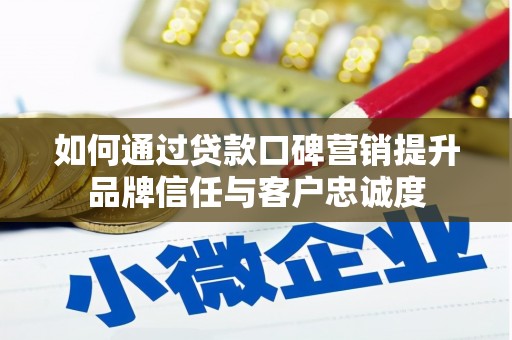 简阳如何通过贷款口碑营销提升品牌信任与客户忠诚度
