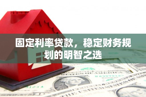 简阳固定利率贷款，稳定财务规划的明智之选