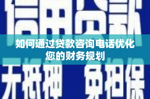 简阳如何通过贷款咨询电话优化您的财务规划