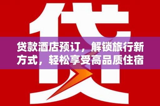 简阳贷款酒店预订，解锁旅行新方式，轻松享受高品质住宿