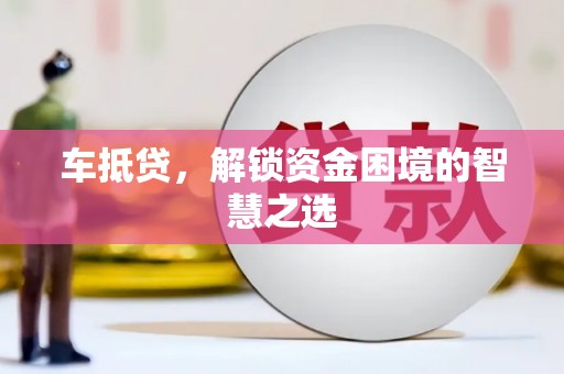简阳车抵贷，解锁资金困境的智慧之选