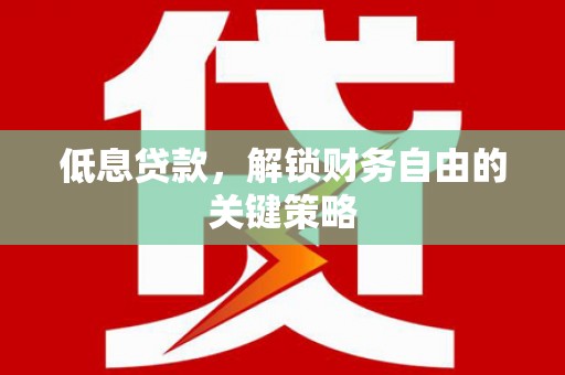 简阳低息贷款，解锁财务自由的关键策略