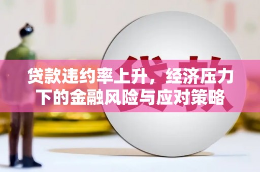 简阳贷款违约率上升，经济压力下的金融风险与应对策略