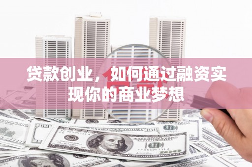 简阳贷款创业，如何通过融资实现你的商业梦想