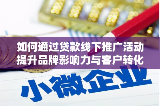 简阳如何通过贷款线下推广活动提升品牌影响力与客户转化率