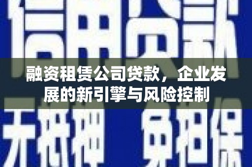 简阳融资租赁公司贷款，企业发展的新引擎与风险控制