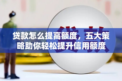 简阳贷款怎么提高额度，五大策略助你轻松提升信用额度