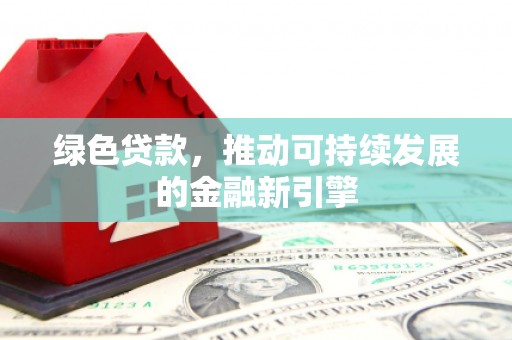 简阳绿色贷款，推动可持续发展的金融新引擎
