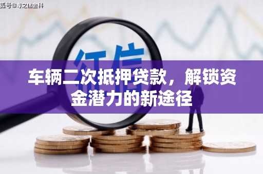 简阳车辆二次抵押贷款，解锁资金潜力的新途径