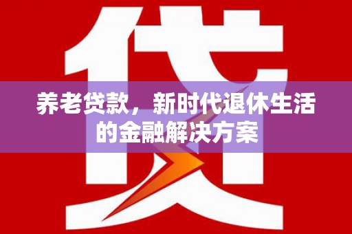 简阳养老贷款，新时代退休生活的金融解决方案