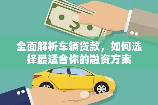 简阳全面解析车辆贷款，如何选择最适合你的融资方案