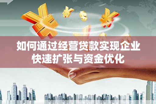 简阳如何通过经营贷款实现企业快速扩张与资金优化