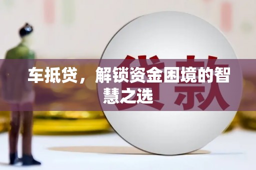 简阳车抵贷，解锁资金困境的智慧之选