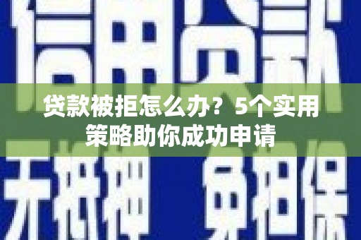 简阳贷款被拒怎么办？5个实用策略助你成功申请