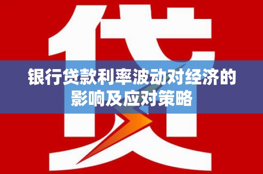 简阳银行贷款利率波动对经济的影响及应对策略