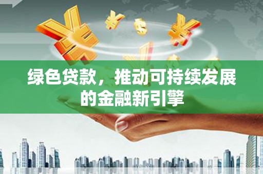 简阳绿色贷款，推动可持续发展的金融新引擎