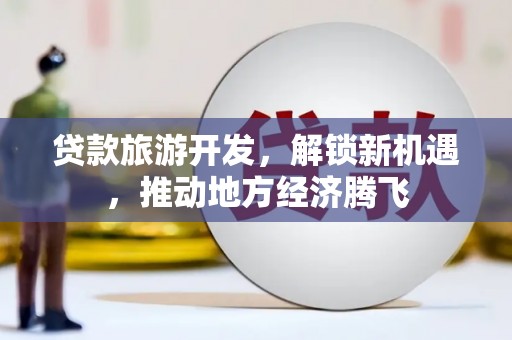 简阳贷款旅游开发，解锁新机遇，推动地方经济腾飞