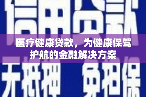 简阳医疗健康贷款，为健康保驾护航的金融解决方案