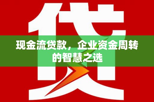 简阳现金流贷款，企业资金周转的智慧之选