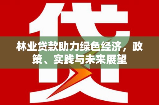 简阳林业贷款助力绿色经济，政策、实践与未来展望