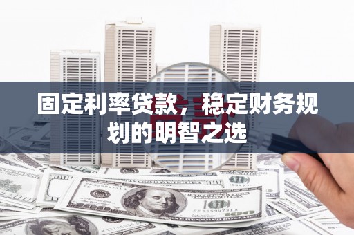 简阳固定利率贷款，稳定财务规划的明智之选