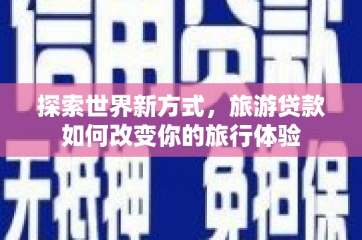 简阳探索世界新方式，旅游贷款如何改变你的旅行体验