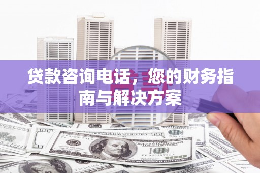 简阳贷款咨询电话，您的财务指南与解决方案